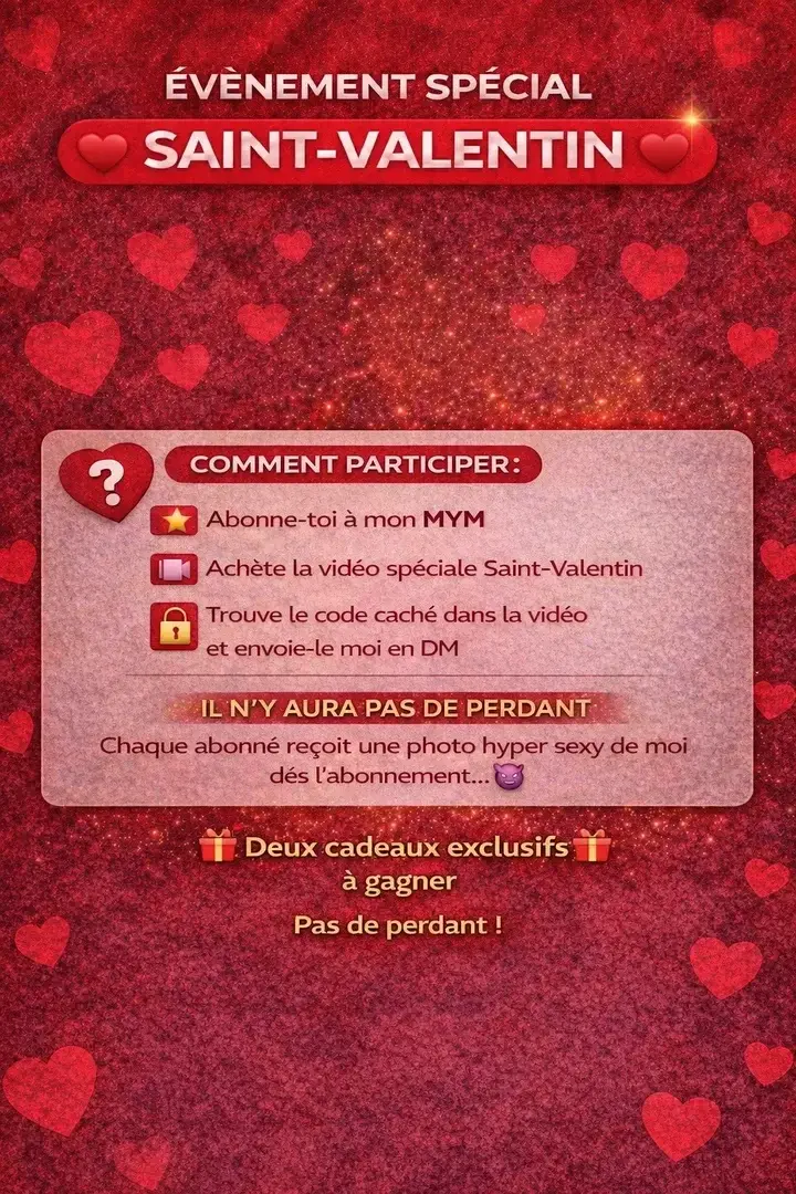 ❤️ Événement spécial Saint-Valentin ❤️Pour la Saint-Valentin, j’avais envie de te faire plaisir autrement 😈Un événement intime, réservé à mes abonnés…avec deux cadeaux exclusifs à gagner 🔥et surtout… personne ne repart les mains vides.😏 Comment participer ?1️⃣ Abonne-toi à mon MYM2️⃣ Achète la vidéo spéciale Saint-Valentin3️⃣ Regarde-la bien… le code est caché dedans4️⃣ Envoie-le moi en DM🎁 À la clé :👉 Deux cadeaux très spéciaux pour le gagnant🔥 Et pour tous les abonnés :une photo hyper sexy de moi, envoyée dès ton abonnement…💋 Tirage au sort lundiAlors fonce… et laisse-toi tenter ❤️
